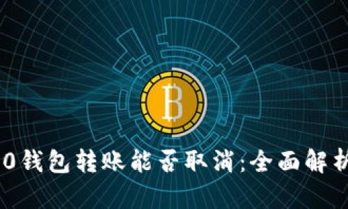 Tokenim 2.0钱包转账能否取消：全面解析与解决方案