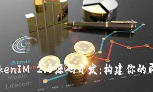 深入解析TokenIM 2.0源码开发：构建你的即时通讯平台