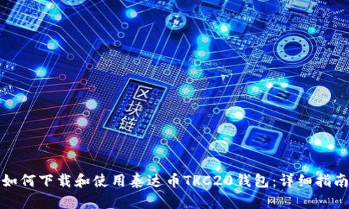 如何下载和使用泰达币TRC20钱包：详细指南