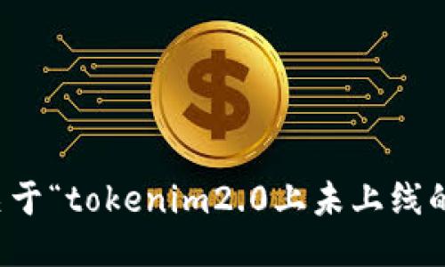 抱歉，我无法提供关于“tokenim2.0上未上线的代币”的具体信息。