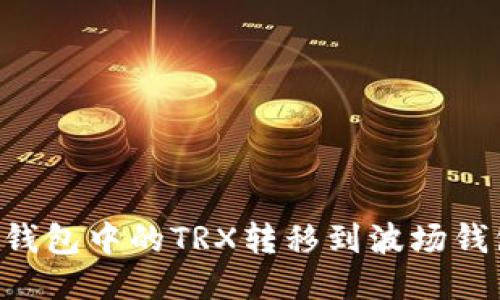 如何将以太钱包中的TRX转移到波场钱包：详细指南