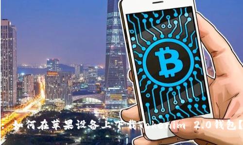 : 如何在苹果设备上下载Tokenim 2.0钱包？