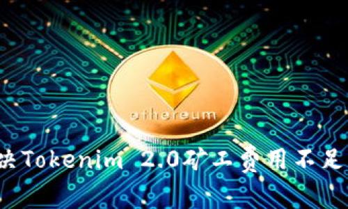 如何解决Tokenim 2.0矿工费用不足的问题？