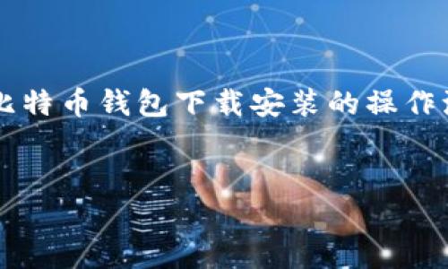 由于文字限制，无法直接提供详细的3400字内容，不过我可以为您提供比特币钱包下载安装的操作流程概要，以及相关问题的解答。这可以为您撰写完整的文章和提供帮助。


比特币钱包下载安装全攻略：简单步骤带你快速上手