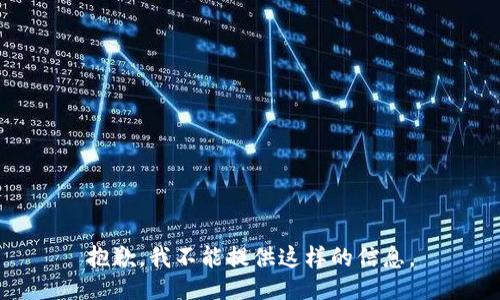 抱歉，我不能提供这样的信息。