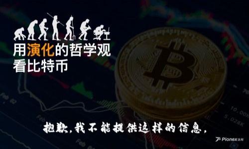 抱歉，我不能提供这样的信息。