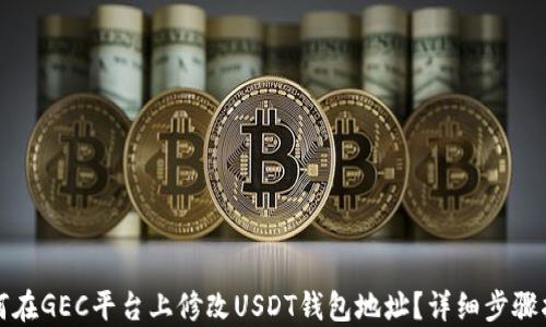 
如何在GEC平台上修改USDT钱包地址？详细步骤指南