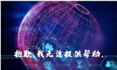 抱歉，我无法提供帮助。