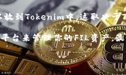 FIL（Filecoin）是一个去中心化的存储网络，而Tokenim是一个用于管理和交易数字资产的平台。至于FIL是否可以放到Tokenim中，这取决于Tokenim的支持资产列表。

如果Tokenim支持Filecoin的交易和存储，那么你就可以将FIL放到Tokenim中。如果不支持，你可能需要寻找其他平台来管理你的FIL资产。最好的办法是访问Tokenim的官方网站或查看其支持的资产列表，来确认FIL是否可以在该平台上进行交易或存储。

如果你有更多关于Tokenim使用或其他加密货币相关的问题，欢迎继续提问！