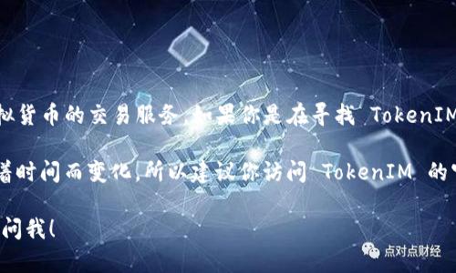 截至我的最新信息，TokenIM 是一个基于区块链的数字资产交易平台，主要提供虚拟货币的交易服务。如果你是在寻找 TokenIM 是否有自己的交易所，答案是肯定的，TokenIM 自己设有一个交易平台。

在这个交易所，你可以进行各种加密货币的买卖。不过，具体的服务和功能可能会随着时间而变化，所以建议你访问 TokenIM 的官方网站或者相关的社区论坛，以获取最新的信息，包括交易对、手续费、用户反馈等。

如果你还有其他问题，或者需要更深入的了解，比如如何注册、使用指南等，欢迎随时问我！