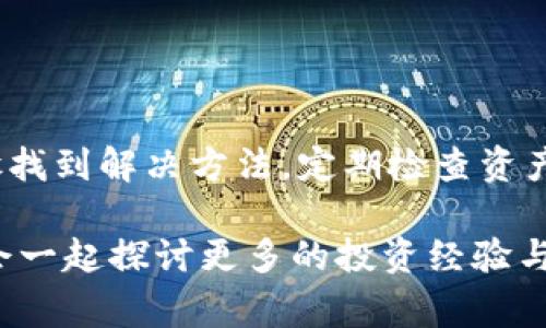 资产在 tokenim 平台上显示为灰色通常意味着该资产当前处于不可交易或不活跃状态。这个问题可能由多种原因造成，下面将详细解读可能的情况以及如何解决这些问题。

一、资产状态解析
当你在 tokenim 上看到资产显示为灰色时，首先要理解这并不意味着你的资产消失了，而是可能正在经历某种状态限制。通常来说，资产显示为灰色的原因可能包括但不限于：
ul
    li资产未被激活/li
    li交易对暂停交易/li
    li资产被锁定或者处于冷钱包状态/li
    li存在一些平台技术问题/li
/ul

二、常见原因分析
我们来深入探讨这些可能的情况：

h41. 资产未被激活/h4
有些资产在首次添加到你的钱包或平台账户时，可能需要进行某些激活步骤。这通常包括完成KYC（Know Your Customer，即了解你的客户）流程，或者最低交易金额的要求。你可以检查一下账户设置和资产详情，看看是否有需要完成的步骤。

h42. 交易对暂停交易/h4
有时候，特定的交易对会因为市场波动或法律法规的限制被平台暂停交易。如果你发现某个资产的交易对显示灰色，可以查看平台公告，了解具体的暂停原因以及预期的恢复时间。

h43. 资产锁定或冷钱包状态/h4
一些资产在特定条件下可能会被锁定，尤其是在进行合约交易或抵押时。这种情况下，你需要确认锁定的条件，比如合约到期或解锁时间。同时，有些平台的资产因安全原因会存放在冷钱包中，以保护用户资产安全。

h44. 技术问题/h4
不可否认，有时技术问题也会造成资产显示异常。这时候，你可以尝试重新登录你的账户，或者联系客户支持寻求帮助。确保你的应用是最新版，有时候技术问题可能是因为版本不兼容。

三、解决方法建议
那么，如果你确认了资产显示灰色的原因，下面是一些解决方法：

h41. 完成激活步骤/h4
确保按照平台的指引完成必要的激活步骤，包括KYC验证，并确认753资产是否需要额外的操作来激活。

h42. 检查公告/h4
务必关注 tokenim 的官方公告，了解最新的市场动态和资产状态。如果某个资产的交易被暂停，通常会有明确的公告说明原因及解决时间。

h43. 联系客服/h4
如果你无法自行解决问题，及时联系 tokenim 的客服。他们会根据你的具体情况给出针对性的建议和解决方案。保持耐心，因为客户服务在高峰期可能需等待。同时，提供完整的账户信息会帮助他们更快地了解你的状况。

四、预防措施
为了避免将来再次出现资产显示灰色的问题，你可以采取以下预防措施：

ul
    li定期检查账户资产状态，保持关注市场动态。/li
    li在进行任何交易之前，了解相关资产的当前状态和市场公告。/li
    li确保及时进行必要的账户安全和验证步骤，保证你的资产安全。/li
/ul

总结
当你在 tokenim 上看到资产显示为灰色时，不要惊慌。大多数情况下，这只是暂时状态，可以通过以上步骤找到解决方法。定期检查资产和关注平台公告，能够帮助你及时了解市场变化，保证你的投资顺利进行。

如果你还有其他疑问或是想了解更多关于 tokenim 或资产管理的相关信息，欢迎随时与小编交流，我们会一起探讨更多的投资经验与技巧！