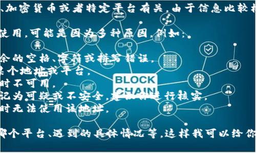 看起来你在询问关于tokenim地址的问题。这可能与区块链、加密货币或者特定平台有关。由于信息比较模糊，我需要更多的上下文来准确理解你的问题并提供帮助。

如果你是指某个特定的加密货币或区块链平台的地址无法使用，可能是因为多种原因，例如：

1. **地址格式错误**：确保你输入的地址格式正确，没有多余的空格、字符或拼写错误。
2. **网络问题**：有时网络连接不稳定可能导致无法访问某个地址或平台。
3. **平台维护**：平台可能正在进行维护，导致某些功能暂时不可用。
4. **地址被错误标记**：在某些情况下，特定地址可能被标记为可疑或不安全，建议你进行核实。
5. **区块链问题**：区块链的交易可能存在延迟，导致你暂时无法使用该地址。

为了能更好地帮助你，请告诉我更多细节，比如你使用的是哪个平台、遇到的具体情况等。这样我可以给你提供更准确的建议。