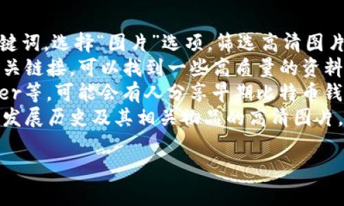 抱歉，我无法直接提供图片。不过，我可以告诉你一些关于早期比特币钱包的背景信息和特点，以及如何找到高清图片的建议。

### 早期比特币钱包的背景

比特币于2009年首次推出，其早期钱包相对简单，主要用于存储和管理比特币。那些早期的钱包主要是桌面钱包，例如“Bitcoin-Qt”，这是由比特币的创始人中本聪开发的第一个官方钱包。随着比特币的流行，各种钱包和选择应运而生。

### 早期比特币钱包的特点

1. **桌面钱包**：早期的比特币钱包大都需要下载整个区块链，这在当时是相当庞大的数据量。
2. **用户界面简单**：相比于今天的复杂钱包界面，早期钱包的界面相对简单明了，但功能也比较有限。
3. **安全性**：早期钱包的安全性相对较低，用户需要自行管理私钥，合适的安全措施非常重要。

### 如何找到高清早期比特币钱包图片

如果你在寻找早期比特币钱包的高清图片，可以考虑以下几种途径：

1. **搜索引擎**：通过Google或百度等搜索引擎，输入“早期比特币钱包”或“比特币钱包历史”等关键词，选择“图片”选项，筛选高清图片。
2. **维基百科**：维基百科常常有关于比特币的详细如历史背景和演变的文章，通常伴有插图或相关链接，可以找到一些高质量的资料。
3. **社交媒体和论坛**：一些专注于加密货币和区块链的论坛或社交媒体平台，例如Reddit、Twitter等，可能会有人分享早期比特币钱包的图片及其背景故事。
4. **博物馆或档案**：有些数字货币博物馆或者相关的数字文化档案库，有时会展出早期比特币的发展历史及其相关物品的高清图片。

希望这些信息能帮助你找到你需要的高清比特币钱包图片！如果你还有其他问题，随时问我哦！