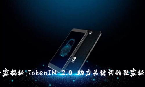专家揭秘：TokenIM 2.0 助力关键词的独家秘诀