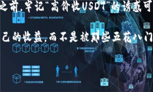   “揭秘专家独家：钱包高价收USDT的秘密套路！你不可不知道的真相！” / 

 guanjianci USDT, 钱包, 高价收购 /guanjianci 

什么是USDT？它的价值在哪里？

说真的，对于很多刚接触数字货币的小伙伴来说，USDT可能还比较陌生。USDT，全称是Tether，是一种稳定币，旨在将加密货币的波动性降到最低，跟美元1:1挂钩。懂的人可能会问，既然它和美元挂钩，那为什么要使用USDT呢？这就是因为它为很多投资者提供了一个转移资金的便利途径，让你在数字货币的世界里更为灵活。

比如说，你在某个时候觉得比特币价格涨幅过大了，想着换成法币又觉得麻烦，这个时候把比特币换成USDT，完全就能规避掉价格波动的风险。反正你可以随时再把USDT兑换回数字货币，听上去是不是很划算？

钱包高价收USDT的套路揭秘

那么，钱包高价收USDT的套路是什么呢？在很多社交平台上，无论是微信还是Telegram，各种“高价收购USDT”的广告铺天盖地而来。你可能会怀疑，真的有这么好的事吗？如果是真实情况， 为什么不直接去交易所卖掉呢？

其实，这里面的猫腻可不少。首先，我们发现这些广告大多提供的价格都比市场价高，诱惑力十足。但说实话，你真的信这些“大方”的收购者吗？其中的风险其实不少，有些甚至可能是诈骗的手段，害得你辛辛苦苦的资金打水漂。

常见的诈骗手法

现在就来告诉你几个常见的诈骗手法，让你在高价收USDT的过程中，保持一颗警惕的心。

ul
listrong虚假交易所：/strong一些不知名的交易所会利用“高价收购USDT”的噱头，吸引用户。在交付USDT后，他们可能会以各种理由拖延转账，甚至变成“跑路”的骗子。/li
listrong二维码支付陷阱：/strong接收付款的二维码看似正常，实际上却为别人设置。你扫码支付了，却发现钱到不了你应得的地方。/li
listrong伪装成朋友或熟人的名义：/strong通过社交软件，一些骗子假装成你的朋友，依靠信任来诱骗你，即使你感觉到不对劲，其实也很容易被蒙蔽。/li
/ul

如何识别真伪、高价收USDT的安全交易

说了这么多诈骗套路，怎么避免这种情况呢？首先，选择交易平台的时候，一定要去熟悉、口碑好的交易所。比如说币安、火币等，相对比较安全。还有哦，尽量避免在社交平台上进行即时交易。虽然方便，但风险是相对大的。

如果非要在这样的环境下交易，那就要随时保持警惕，跟对方进行多次核实，比如找一些活跃在社区的朋友帮你验证。打个比方，你通过一些交流群了解该钱包的信誉与活动，真实的交易才能让你更有底气。

总结：保持理智、谨慎投资

其实说到这里，笔者想给大家一个最后的建议，永远保持理性的交易心态。毕竟在这个瞬息万变的数字货币世界里，机遇往往伴随着风险。在投资之前，牢记“高价收USDT”的诱惑可能会让你付出不必要的代价。

了解了钱包高价收USDT背后的套路后，务必要睁大眼，保持警惕，做一个聪明的投资者。希望每一个人都能在数字货币的世界里，获取真正属于自己的收益，而不是被那些五花八门的陷阱所困。

最后，祝各位在数字货币投资的道路上，顺利避开那些骗局，火速实现财富自由！