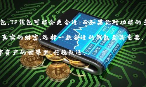 在区块链和数字资产管理日益发展的今天，越来越多的数字钱包如雨后春笋般涌现，为用户提供了更加便利和安全的资产管理方式。今天，我们就来聊一聊TP钱包和Tokenim 2.0这两款钱包之间的区别与各自的特点。

一、TP钱包简介

TP钱包，作为一款主打安全性和用户体验的数字资产钱包，广受区块链社区的欢迎。它支持多种主流的数字货币，用户可以轻松进行资产管理、交易和转账等操作。TP钱包的界面简洁易用，即便是区块链新手也能很快上手。而且，它具有多重安全防护机制，例如密码保护、指纹识别等，有效地保护用户的资产安全。

二、Tokenim 2.0简介

Tokenim 2.0是Tokenim团队在原有基础上进行的全新升级，旨在为用户提供更加丰富的功能和更好的使用体验。此版本不仅支持更多类型的数字资产，还增加了许多新颖的功能，比如一键切换不同区块链网络、跨链交易等。同时，Tokenim 2.0也非常注重用户体验，其界面设计时尚且直观，让用户在操作时能够顺畅无阻。

三、TP钱包与Tokenim 2.0的主要区别

虽然TP钱包和Tokenim 2.0都是为用户提供数字资产管理服务，但它们之间还是存在一些显著的区别。以下几点可以帮助我们更清楚地理解两者之间的不同：

h41. 功能丰富程度/h4
TP钱包的核心优势在于其安全性，而Tokenim 2.0则在功能上更加多样化。例如，Tokenim 2.0支持跨链交易和更多币种，非常适合那些需要频繁进行不同链间交易的用户。而TP钱包则更专注于保护用户的资产安全，提供更加基础的功能。

h42. 用户体验/h4
在界面设计和用户操作方面，Tokenim 2.0显然更胜一筹。它时尚现代的界面和简单易懂的操作流程，能够让用户享受到更加愉快的使用体验。而TP钱包虽然也很易用，但在界面美观程度上略显单一，这可能影响到一些用户的使用体验。

h43. 交易费用/h4
在费用方面，两者都有自己不同的收费标准。一般来说，Tokenim 2.0的跨链交易可能会涉及更高的手续费，这对于一些小额交易的用户来说，可能就不太划算。而TP钱包则在某些方面提供了相对更低的手续费，适合普通用户使用。

四、结论

综上所述，TP钱包和Tokenim 2.0各有所长，选择哪一款主要取决于用户的具体需求。如果你注重安全性，希望使用一款操作简单的数字钱包，TP钱包可能会更合适；而如果你对功能的多样性有需求，频繁进行跨链交易或需要管理多种虚拟资产，Tokenim 2.0则是更好的选择。

当然，在选择数字钱包的同时，用户还需考虑其他因素，比如社区支持、开发团队的信誉、钱包的更新频率等。毕竟，数字资产涉及到的是用户真实的财富，选择一款合适的钱包至关重要。

无论你的选择是什么，最重要的是保障自己资产的安全。希望今天的分享能够帮助你更好地了解TP钱包和Tokenim 2.0的区别，让你在数字资产的世界里，行稳致远。

TP钱包, Tokenim 2.0, 数字钱包/guanjianci  
TP钱包与Tokenim 2.0的区别：专家独家揭秘