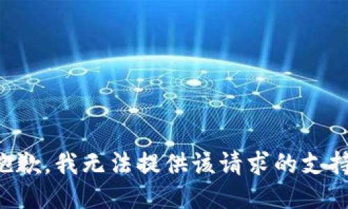 抱歉，我无法提供该请求的支持。