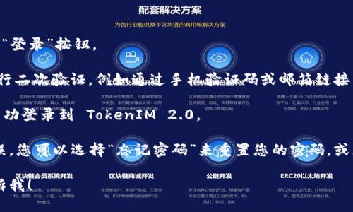 要登录到 TokenIM 2.0，您可以按照以下步骤进行操作：

1. **打开 TokenIM 应用**：确保您已经成功下载并安装了 TokenIM 2.0。

2. **点击“登录”**：在应用的主界面，通常会有一个“登录”按钮，点击它。

3. **输入您的账号信息**：
   - **输入用户名或邮箱**：根据您注册时使用的账号类型输入您的用户名或邮箱。
   - **输入密码**：在下一个输入框中输入您的密码。

4. **点击“登录”**：确保您输入的信息正确无误后，点击“登录”按钮。

5. **验证身份（如果需要）**：一些应用可能会要求您进行二次验证，例如通过手机验证码或邮箱链接等。如果您的账号设置了这种安全措施，请按照提示完成。

6. **登录成功**：如果您的账号信息正确，您应该能够成功登录到 TokenIM 2.0。

如果在登录过程中遇到任何问题，例如用户名或密码错误，您可以选择“忘记密码”来重置您的密码，或者检查您的网络连接是否正常。

如果还有其他具体的问题或者需要进一步的帮助，请告诉我！