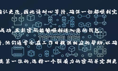 在Tokenim 2.0中更改钱包密码的步骤并不复杂，但由于安全性的重要性，建议您在操作前仔细阅读以下步骤。下面是一步一步的指南，帮助您安全地修改Tokenim 2.0的钱包密码。

步骤一：打开Tokenim 2.0应用
首先，确保您的设备上已经安装了Tokenim 2.0应用。打开应用后，您将会看到一个干净、友好的界面，便于用户导航。

步骤二：登录您的钱包
如果您尚未登录，请输入您的当前密码以访问您的钱包。确保在一个安全的环境中进行此操作，以避免任何潜在的安全风险。如果您不记得自己的密码，可能需要通过找回密码的选项进行恢复。

步骤三：进入安全设置
在成功登录后，进入应用的“设置”部分。通常您可以在屏幕的右上角或左侧找到设置图标。点击进入后，您会看到一个关于安全性和隐私的选项。

步骤四：选择更改密码
在安全设置中，寻找“更改密码”或“修改钱包密码”的选项。点击这个选项，系统会要求您输入当前密码以验证身份。说真的，这是为了保护您的资金安全，所以请确保没有任何人可以访问到您的旧密码。

步骤五：输入新密码
在输入完当前密码后，您将可以设置新密码。建议选择一个强密码，包含字母、数字和特殊字符，并且最好是长度不小于8位。您知道的，强密码可以降低被攻击的风险，保护您的钱包。

步骤六：确认新密码
输入新密码后，您需要再次输入以确认。这样做是为了避免因输入错误导致的麻烦。请仔细检查一下，确保两个输入一致。

步骤七：保存设置
确认新密码之后，点击“保存”或“确认”来完成流程。有些应用可能会要求您通过电子邮件或手机验证来确认更改，因此请耐心等待，确保一切都顺利完成。

步骤八：测试新密码
最后，建议您注销账户并使用新密码重新登录一次。验证新密码是否生效非常重要，这可以确保您的修改成功，且新密码能够顺利进入您的钱包。

如果在这个过程中遇到任何问题，比如忘记当前密码或者无法更改密码，请及时联系Tokenim的客服支持。他们通常会在工作日提供相应的帮助，以确保用户体验良好。

总结
更改Tokenim 2.0的钱包密码其实是一个相对简单的过程，只需按照上述几个步骤操作即可。记住，安全是第一位的，选择一个强有力的密码并定期更换，会显著提升您的资金安全性。希望这些信息能够帮助到您，让您的Tokenim钱包使用更加顺畅和安全！