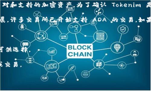 Tokenim 作为一个加密货币平台，是否有 ADA（艾达币）取决于该平台的具体交易对和支持的加密资产。为了确认 Tokenim 是否支持 ADA 币，你可以访问其官方网站或交易平台查看已上市的加密货币列表。

通常情况下，ADA币是 Cardano 区块链上的原生代币，随着 Cardano 项目的发展，许多交易所已开始支持 ADA 的交易。如果你想在 Tokenim 上交易 ADA，建议你查看以下几个步骤：

1. **注册账户**：如果你还没有 Tokenim 的账户，首先需要注册一个。

2. **查找资产**：在平台的资产或交易对部分搜索 ADA，看是否有相关的交易对可供选择。

3. **充值和交易**：如果 Tokenim 上有 ADA，你可以根据平台的指引进行充值或交易。

为了获取最新的信息，请访问 Tokenim 的官方网站或联系他们的客户支持。