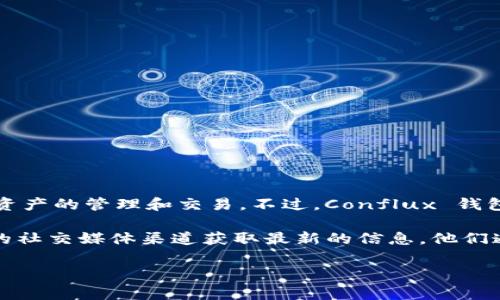 截至我的知识截止日期，Tokenim 是一个相对较新的项目，专注于为用户提供一种便捷的方式来进行加密资产的管理和交易。不过，Conflux 钱包（或 Conflux 相关的钱包）是专为 Conflux 网络设计的，通常在支持 Conflux 的钱包中是可以使用的。

如果你想确认 Tokenim 是否有支持 Conflux 钱包的功能，建议直接访问 Tokenim 的官方网站或相关的社交媒体渠道获取最新的信息。他们通常会在这些平台上发布关于钱包和资产支持的最新消息。

如果你需要任何其他帮助或者是有关加密货币的问题，欢迎继续询问！