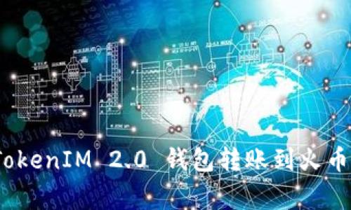 专家揭秘：TokenIM 2.0 钱包转账到火币的独家秘诀