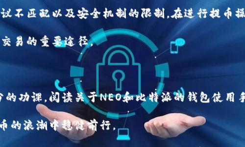 要了解为什么 NEON 钱包不能提币到比特派（Bitpie）钱包，我们需要先从 NEON 钱包和比特派钱包的基本工作原理讲起。此外，涉及的技术细节、区块链操作以及相应的安全考虑也会是我们讨论的重点。

NEON 钱包与比特派钱包简介

NEON 钱包是一个专为 NEO 生态系统设计的轻量级钱包，支持 NEO 和其代币（如 GAS）的存储与管理。这款钱包不仅方便用户进行交易还提供了去中心化应用（dApp）的访问能力。

比特派钱包（Bitpie）是一个多币种数字资产钱包，拥有良好的用户体验和安全性，支持比特币、以太坊等多种主流数字货币的储存与交易。它还提供一系列特色服务，如交易所接口、资产管理等。

提币的基本要求

在进行交易时，尤其是提币，用户需要确保两个钱包之间的兼容性和支持。提币操作通常包括几个基本步骤：选择提币币种、输入提币地址、确认金额和手续费等。

为了能够顺利完成提币，通常要求发送和接收的钱包必须支持同一类型的代币，并且网络协议应该兼容。如果不符合这些条件，那么提币将面临失败的可能。

为何 NEON 钱包不能提币到比特派钱包

1. strong币种兼容性/strong
尽管 NEON 钱包和比特派钱包都支持多种数字货币，但不是所有币种都是兼容的。如果你试图从 NEON 钱包提取 NEO 代币到比特派钱包，而后者并不支持该代币，自然就无法完成提币操作。

2. strong网络协议问题/strong
NEO 网络使用其特有的协议，而比特派钱包可能并不对其完全支持。这种情况下，即使你想提币，只要网络不兼容，所有操作都将受到限制。

3. strong安全机制/strong
有些钱包为了用户的资金安全，会设置一些提币限制。比如，如果比特派钱包发现 NEON 钱包的提币请求不安全或是不受支持的请求，它可能会直接拒绝。这是为了防止潜在的黑客攻击及用户资金的丢失。

如何解决提币问题

如果你遇到了无法将 NEON 钱包中的代币提币到比特派钱包的问题，别急，以下几个步骤或许能帮助你找到解决方案：

1. strong检查币种支持情况/strong
在进行交易之前，请确认你所使用的比特派钱包是否支持 NEON 钱包中的对应币种。查看官方网站或者帮助文档，了解最新支持信息。

2. strong核对钱包地址/strong
确保你在提币时输入的比特派钱包地址是正确的，并且与钱包中所需的币种匹配。错误的地址可能导致提币失败或资金丢失。

3. strong试用其他钱包/strong
如果实在无法解决，建议尝试使用其他支持 NEON 代币的钱包进行提币，比如一些主流的硬件钱包或软件钱包，确保安全后进行转移。

总结

总之，NEON 钱包不支持提币到比特派钱包的原因主要是币种兼容问题、网络协议不匹配以及安全机制的限制。在进行提币操作前，确保了解你所操作的钱包的兼容性、设置及安全策略。

务必保持警惕，确保存储在数字资产中的资金安全，了解操作细节才是确保顺利交易的重要途径。

最后的建议

在数字货币环境中，用户的安全意识非常重要。建议你在操作提币之前，做好充分的功课，阅读关于NEO和比特派的钱包使用手册，确保不因小失大。

说到底，保持安全、选择适合的钱包，并时刻关注代币的最新发展，才能在数字货币的浪潮中稳健前行。
