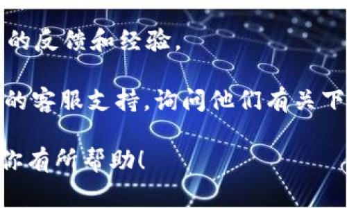 关于“tokenim 2.0”在哪些国家可以下载的问题，具体情况可能会根据应用的发布政策和地区限制而有所不同。很多应用的发布限制通常取决于开发者的决策、法律法规以及市场策略。

为了获得更准确的信息，你可以尝试以下几种方式：

1. **官方网站查看**：访问 tokenim 的官方网站，通常会提供支持下载的国家和地区的列表。

2. **应用商店搜索**：在你所在地区的应用商店（如 Apple App Store 或 Google Play Store）直接搜索 “tokenim 2.0”，如果可以下载，说明在你的国家或地区是可用的。

3. **用户反馈**：查看相关的论坛或社交媒体平台，看看其他用户在不同国家的反馈和经验。

4. **联系支持团队**：如果网站上没有明确的信息，可以直接联系 tokenim 的客服支持，询问他们有关下载地点的信息。

记得遵循当地的法律和规定，确保下载和使用应用的合规性。希望这些信息对你有所帮助！