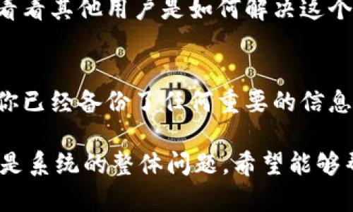 你提到的“tokenim 2.0没有钱包名称”似乎是一个具体的技术问题。如果你在使用Tokenim 2.0这个区块链钱包或者相关服务时发现没有钱包名称的问题，这里有一些可能的解决方案和步骤，可以帮助你进一步排查和解决这个问题。

1. 检查应用版本
首先，确认你使用的Tokenim应用是否是最新版本。有时候，旧版本可能会有一些未解决的bug。你可以去应用商店检查更新，并下载最新版本。

2. 重新启动应用
有时，问题可能只是临时性的。尝试关闭Tokenim应用并重新启动它。这样可以刷新应用状态，解决一些小问题。

3. 创建新钱包
如果你是新用户，可能在创建钱包时没有给钱包设定名称。你可以尝试创建一个新钱包，并确保在过程中为钱包设置一个易于记忆的名称。

4. 查看设置
在应用的设置中，有可能有关于钱包名称的选项。你可以进入设置，查看是否可以修改或添加钱包名称。

5. 联系客服
如果以上方法都无效，建议联系Tokenim的客服。在官网或者帮助页面上，通常会有客服联系方式。提供你遇到的问题，他们能够给你更专业的建议。

6. 查阅社区论坛
很多时候，其他用户可能也遇到过类似的问题。你可以去Tokenim的官方社区论坛或者社交媒体平台，看看其他用户是如何解决这个问题的。

7. 重新安装应用
如果以上所有的方法都没有帮助，最后的手段就是卸载Tokenim应用并重新安装。在重新安装前，确保你已经备份了任何重要的信息，以免数据丢失。

以上是一些可能的解决方向。如果这些方法也无法解决你的问题，可能需要关注官方的消息，看看是否是系统的整体问题。希望能够帮助你解决Tokenim 2.0钱包名称缺失的问题！