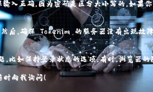 如果你在使用 Tokenim 的过程中遇到需要退出并重新登录的问题，可以按照以下步骤进行操作：

如何安全退出 Tokenim
首先，你需要找到 Tokenim 应用或网站的退出选项。通常，这个选项在你的个人资料或设置菜单中。点击退出后，确保你已经完全退出，以便下次可以安全地重新登录。

重新登录 Tokenim 的步骤
退出后，回到 Tokenim 的登录页面，输入你的用户名和密码。确保输入正确，因为密码是区分大小写的。如果你忘记了密码，可以选择“忘记密码？”，按照指示进行密码重置。

解决登录问题的提示
如果你在重新登录时遇到问题，首先检查你的网络连接是否正常。然后，确保 Tokenim 的服务器没有出现故障。可以通过 Tokenim 的社交媒体或者网站公告了解服务器状态。

其他常见问题
如果你经常需要退出并重新登录，可能要考虑是否有设置上的问题，比如保持登录状态的选项。有时，浏览器的隐私设置可能会影响登录状态，确保浏览器允许 Cookie 的存储。

希望这些操作能帮助你顺利使用 Tokenim。如果还有其他问题，随时向我询问！
