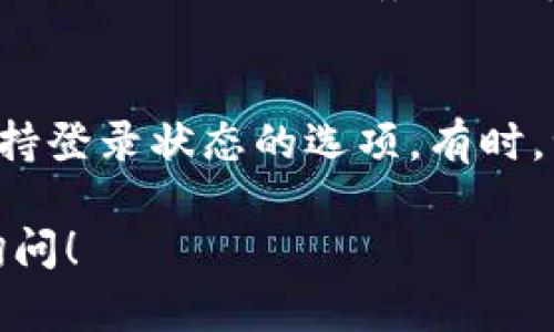 如果你在使用 Tokenim 的过程中遇到需要退出并重新登录的问题，可以按照以下步骤进行操作：

如何安全退出 Tokenim
首先，你需要找到 Tokenim 应用或网站的退出选项。通常，这个选项在你的个人资料或设置菜单中。点击退出后，确保你已经完全退出，以便下次可以安全地重新登录。

重新登录 Tokenim 的步骤
退出后，回到 Tokenim 的登录页面，输入你的用户名和密码。确保输入正确，因为密码是区分大小写的。如果你忘记了密码，可以选择“忘记密码？”，按照指示进行密码重置。

解决登录问题的提示
如果你在重新登录时遇到问题，首先检查你的网络连接是否正常。然后，确保 Tokenim 的服务器没有出现故障。可以通过 Tokenim 的社交媒体或者网站公告了解服务器状态。

其他常见问题
如果你经常需要退出并重新登录，可能要考虑是否有设置上的问题，比如保持登录状态的选项。有时，浏览器的隐私设置可能会影响登录状态，确保浏览器允许 Cookie 的存储。

希望这些操作能帮助你顺利使用 Tokenim。如果还有其他问题，随时向我询问！