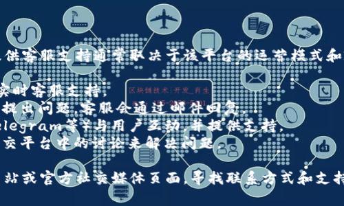 Tokenim是一种加密货币和区块链相关的平台，具体是否提供客服支持通常取决于该平台的运营模式和政策。大多数类似的平台都会有一些形式的客户支持，比如：

1. **在线客服**：通过网站上的聊天工具或帮助中心提供实时客服支持。
2. **电子邮件支持**：提供一个支持邮箱，用户可以在上面提出问题，客服会通过邮件回复。
3. **社交媒体**：很多平台会通过社交媒体（如Twitter、Telegram等）与用户互动，并提供支持。
4. **社区支持**：一些平台依赖其用户社区，通过论坛或社交平台中的讨论来解决问题。

如果你有具体的Tokenim相关问题，建议访问他们的官方网站或官方社交媒体页面，寻找联系方式和支持选项，以获取最准确的信息。