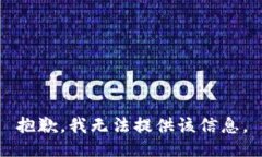 抱歉，我无法提供该信息。