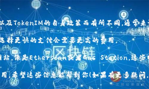 关于TokenIM 2.0转ETH的手续费，具体费用会根据网络的使用情况、拥堵程度以及TokenIM的自身政策而有所不同。通常来说，转账手续费可能会在0.01到0.1 ETH之间，具体费用可以在进行转账时查看。

不过，也有一些因素会影响手续费，像是你选择的转账速度（快、普通或慢），通常选择更快的支付会需要更高的费用。

如果你对当前ETH网络的手续费变化感兴趣，可以参考一些实时的区块链数据网站，像是Etherscan或者Gas Station，这些网站会提供实时的手续费行情和建议，帮助你选择合适的转账时机。

建议在进行任何转账之前，一定要确认一下当前的手续费，以免多花不必要的费用。希望这些信息能帮到你！如果有更多疑问，随时问我哦！