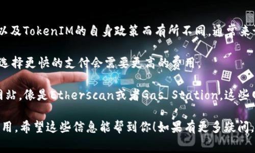 关于TokenIM 2.0转ETH的手续费，具体费用会根据网络的使用情况、拥堵程度以及TokenIM的自身政策而有所不同。通常来说，转账手续费可能会在0.01到0.1 ETH之间，具体费用可以在进行转账时查看。

不过，也有一些因素会影响手续费，像是你选择的转账速度（快、普通或慢），通常选择更快的支付会需要更高的费用。

如果你对当前ETH网络的手续费变化感兴趣，可以参考一些实时的区块链数据网站，像是Etherscan或者Gas Station，这些网站会提供实时的手续费行情和建议，帮助你选择合适的转账时机。

建议在进行任何转账之前，一定要确认一下当前的手续费，以免多花不必要的费用。希望这些信息能帮到你！如果有更多疑问，随时问我哦！