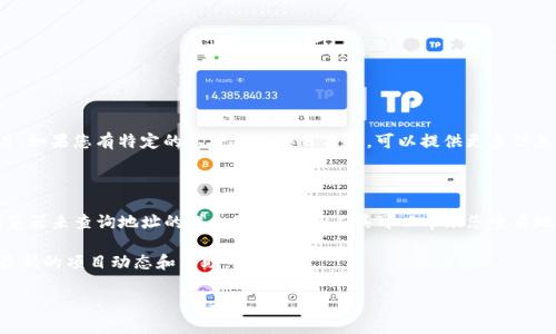您提到的“tokenim地址”可能是与某种数字资产或区块链相关的钱包地址、智能合约地址或项目。如果您有特定的上下文或项目名称，可以提供更多信息，这样我才能更好地帮助您。如果您是在寻找某个代币或项目的相关信息，您可以尝试以下步骤：

1. **查阅官方网站**：许多代币或项目都有官方网站，上面会提供具体的合约地址和相关信息。

2. **区块链浏览器**：可以通过诸如Etherscan（以太坊）或BSCScan（币安智能链）等区块链浏览器来查询地址的详细信息。这些工具可以帮助您查看地址的余额、交易记录等。

3. **社区资源**：加入相关的社交媒体群组或论坛，例如Telegram、Reddit等，常常能够获取到最新的项目动态和帮助。

如果您提供更多的信息，我会尽力为您提供更具体的帮助！