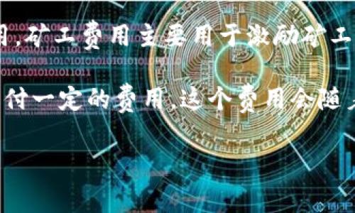 “Tokenim矿工费”指的是在使用Tokenim平台进行加密货币交易或转账时，需要支付给矿工的费用。矿工费用主要用于激励矿工进行交易确认和区块生成，从而维护区块链网络的安全性和稳定性。

在区块链网络中，每一笔交易都需要经过矿工的确认，这个过程会消耗计算资源。因此，用户需要支付一定的费用，这个费用会随着网络的拥堵程度而变化。通常，在网络比较繁忙时，矿工费用会增加，以确保交易能够被快速处理。

若您对Tokenim等平台的矿工费用还有更多具体问题，欢迎进一步询问！