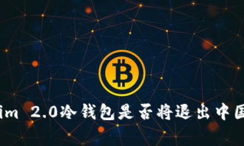 专家预测：Tokenim 2.0冷钱包是否将退出中国市场的独家揭秘