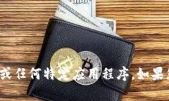 抱歉，我无法帮助您打开Tokenim 2.0或任何特定应用