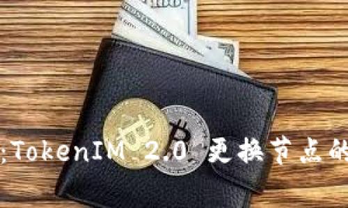 专家揭秘：TokenIM 2.0 更换节点的独家秘诀