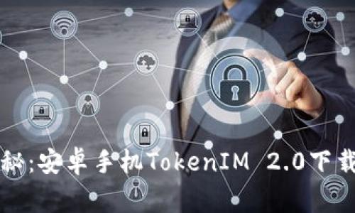 专家独家揭秘：安卓手机TokenIM 2.0下载及使用秘诀