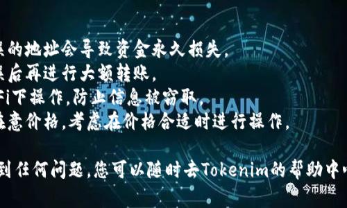 要进行Tokenim转账，您可以按照以下步骤操作。这里我将详细说明如何进行转账，包括所需的准备、操作步骤以及一些注意事项。

### 准备工作

1. **创建账户**：首先，您需要在Tokenim平台上创建一个账户。如果您还没有账户，请访问Tokenim的官网并注册。确保您使用有效的电子邮件和设置安全的密码。同时，您可能需要进行身份验证。

2. **资金充值**：在进行转账之前，确保您的账户中有足够的资金。您可以通过信用卡、银行转账等方式将资金充值到您的Tokenim账户。

3. **获取接收地址**：在转账之前，您需要获取接收方的Tokenim地址。确保这个地址是正确的，一旦资金转出，就无法撤回。

### 转账步骤

#### 1. 登录您的Tokenim账户

访问Tokenim的官网，并使用您的账户信息登录。如果您启用了两步验证，请确保您也完成此步骤。

#### 2. 选择转账选项

登录后，您会看到一个用户仪表盘。寻找“转账”或“发送”按钮，点击进入转账页面。

#### 3. 输入转账信息

在转账页面，您需要填写以下信息：

- **接收地址**：粘贴您之前获取的Tokenim接收地址。
- **转账金额**：输入您想要转账的金额。请注意实际转账金额可能会因手续费而有所不同。
- **备注**（可选）：一些平台允许您添加备注，以便接收方了解这笔款项的用途。

#### 4. 确认转账

仔细检查您输入的信息，确保所有细节都正确无误。Tokenim一般会显示有关手续费的提示，确保您了解这些费用。

#### 5. 提交转账请求

如果一切信息都无误，点击“提交”或“确认”按钮。系统会提示您确认转账，以确保您真的想要进行这笔交易。

#### 6. 等待处理

提交转账后，您可以在Tokenim的交易记录中查看转账状态。根据网络拥堵情况，转账可能需要几分钟到几小时才能完成。

### 注意事项

- **确认接收地址**：一定要确保接收地址的正确性。转账后无法取消，错误的地址会导致资金永久损失。
- **小额测试**：如果是第一次转账，可以先做小额测试，确认对方地址无误后再进行大额转账。
- **保持网络安全**：确保在安全的网络环境下进行转账，避免在公共Wi-Fi下操作，防止信息被窃取。
- **注意市场波动**：加密货币市场波动较大，转账时机也很重要，如果您在意价格，考虑在价格合适时进行操作。

通过以上的步骤，您就可以顺利完成Tokenim的转账。如果在操作过程中遇到任何问题，您可以随时去Tokenim的帮助中心查看常见问题，或直接联系他们的客服。