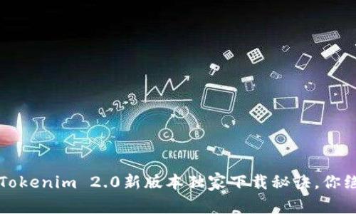 专家揭秘：Tokenim 2.0新版本独家下载秘诀，你绝不能错过！