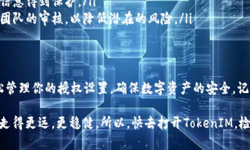 在区块链和加密货币的世界里，TokenIM提供了一种方便的方式来管理你的数字资产和权限。如果你想了解怎么查TokenIM的授权，下面我们将为你详细解释。

什么是TokenIM？
TokenIM，作为一个数字资产钱包，不仅仅是存储和转账的工具，还提供了许多便捷的功能，比如授权管理、交易记录查看等。对于想要安全管理数字资产的用户来说，了解如何查阅和管理TokenIM的授权非常重要。

查阅TokenIM授权的步骤
首先，确保你已经在手机上安装了TokenIM应用，并且已经创建了钱包。如果一切准备就绪，可以按照以下步骤检查你的授权。

h4步骤1：打开TokenIM应用/h4
启动TokenIM应用后，你将进入主界面。在这里，你可以看到你的资产余额和最近的交易记录。

h4步骤2：进入设置页面/h4
在主界面，找到右下角的“我”或“设置”选项。点击进入设置菜单，在这里你将找到各种钱包管理和安全设置选项。

h4步骤3：找到授权管理/h4
在设置页面中，寻找“授权管理”或类似名称的选项。点击进入后，你将看到与各种合约和应用的授权相关的详细信息。

h4步骤4：查看授权信息/h4
在授权管理页面，你可以看到所有已授权的合约和应用列表。每个条目通常会显示授权状态、授权时间和相关操作的详细信息。

h4步骤5：撤销或修改授权/h4
如果发现某个合约的授权不再需要或有安全隐患，TokenIM通常提供撤销授权的功能。选择要修改或撤销的授权，按照屏幕上的提示进行操作即可。

为什么要查看TokenIM授权？
查看和管理授权是保护你数字资产安全的重要一环。你可能会遇到以下几种情况：
ul
    listrong避免资产被盗用：/strong某些合约可能会在未经你确认的情况下，使用你的资产。定期检查可以及时发现问题。/li
    listrong提高财务透明度：/strong了解哪些应用或合约可以访问你的资产，有助于更好地管理个人财务。/li
    listrong管理风险：/strong市场上出现新的Defi项目时，查看相关合约的授权状态，可以降低参与高风险项目的可能性。/li
/ul

TokenIM的授权安全性措施
在使用TokenIM时，安全性是大家最关心的问题之一。以下是一些TokenIM的安全措施：
ul
    listrong双重身份验证：/strong启用双重身份验证，有效防止未授权访问你的钱包。/li
    listrong加密存储：/strongTokenIM采用多层加密技术，确保你的私钥和交易信息得到保护。/li
    listrong对合约的审核机制：/strong使用TokenIM进行授权的合约，都会经过团队的审核，以降低潜在的风险。/li
/ul

总结
查阅TokenIM的授权其实是一项简单却至关重要的任务。通过上述步骤，你可以轻松管理你的授权设置，确保数字资产的安全。记得定期检查，并保持对市场趋势的关注，才能更好地保护自己的投资。

最后，数字货币市场变化莫测，随时了解和管理你的授权信息，将帮助你在这个领域走得更远，更稳健。所以，快去打开TokenIM，检查你的授权吧！