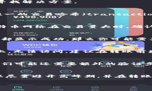 在进行数字货币或代币转账时，若发现转账迟迟未到账，这确实可能让人感到焦虑和困扰。如果你遇到这样的问题，可以考虑以下几个方面来寻找解决方案。

1. 检查转账状态
首先你需要确认你的转账是否已成功发出。在你的钱包或交易平台上查看交易记录，看看是否有相关的交易凭证。每个交易通常都会有一个唯一的交易哈希（transaction hash），你可以通过这个哈希在区块链浏览器上进行查询。如果交易显示“已完成”，但仍未到账，这时候就需要进一步分析了。

2. 等待确认时间
不同的区块链网络对于交易确认的时间要求是不同的。有些网络在高峰期会出现较慢的确认速度，这可能会导致你的转账延迟到账。例如，比特币网络在交易量大时，确认时间可能会延长。如果你是在高峰期进行的转账，建议耐心等待一段时间。说真的，有时候就是这么不靠谱，但是大多数情况下，资金会到账的。

3. 确保地址正确
你转账的地址是否填写正确也是关键。如果地址输入错误，资金可能就会丢失。务必仔细核对地址的每一个字符。如果地址不正确，而你的交易却显示成功，那么你可能需要联系相关平台的客服进行求助。

4. 确认代币是否支持
不是所有的交易平台都支持所有的代币。比如，你可能在转账时选择了一个不被目标钱包支持的代币，这种情况下，资金可能会被“锁定”在链上，无法访问。建议在转账前先确认目标钱包是否支持你所转账的代币类型。

5. 客服支持
如果上述方法都未能解决你的问题，建议及时联系客服寻求帮助。准备好你的交易凭证和详细信息，客服会更有效地为你解决问题。有时候，他们可能还需要额外的验证步骤，为确保交易安全性。

结束语
总而言之，转账迟迟未到账的情况并不罕见，但通常能够通过上述几种方法加以解决。保持冷静，有耐心地处理问题。在未来进行转账时，也可以尽量避开高峰期，并在转账前进行更细致的确认，确保一切都没问题。

希望以上信息能帮助到你，让你的Token转账问题尽快解决！如果还有其他疑问，随时可以问哦。