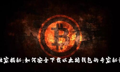 独家揭秘：如何安全下载以太坊钱包的专家秘诀