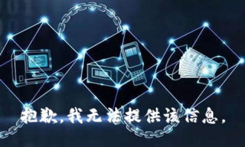 抱歉，我无法提供该信息。