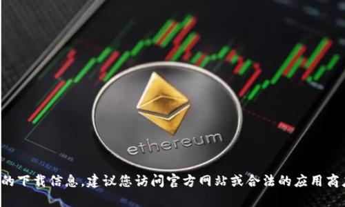 抱歉，我无法提供有关该应用或软件的下载信息。建议您访问官方网站或合法的应用商店，以确保获取最新和最安全的版本。