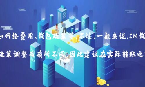 在IM钱包上转账USDT时，最低转账金额通常会因不同因素而异，比如网络费用、钱包政策等。不过，一般来说，IM钱包对于USDT的最低转账金额通常设定在10 USDT到20 USDT之间。

值得注意的是，具体的最低转账金额可能会随着市场变化或者平台政策调整而有所不同，因此建议在实际转账之前，可以查看IM钱包的官方说明或联系客服获取最新的信息。

如果你还有其他具体问题或者想了解相关的内容，可以随时问我！