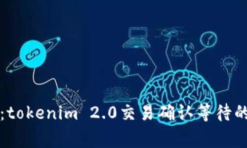 专家揭秘：tokenim 2.0交易确认等待的独家秘诀